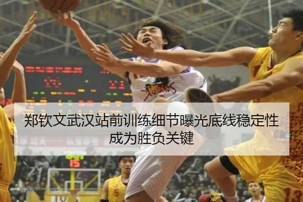 郑钦文武汉站前训练细节曝光底线稳定性成为胜负关键
